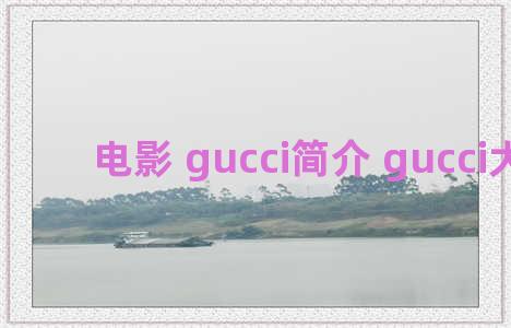 电影 gucci简介 gucci大电影